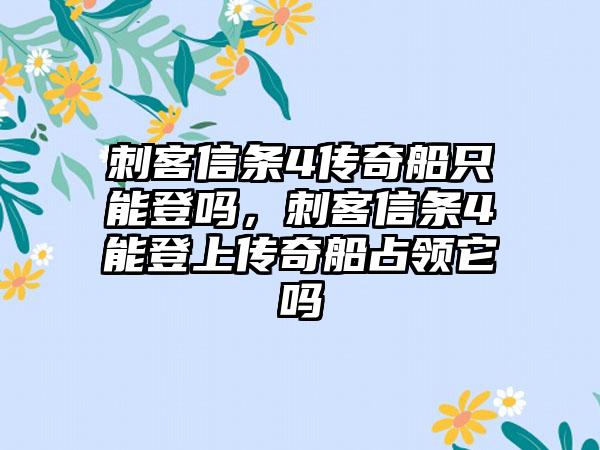 刺客信条4传奇船只能登吗，刺客信条4能登上传奇船占领它吗