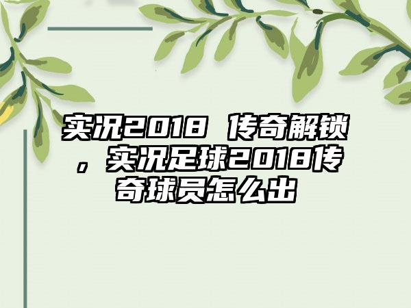 实况2018 传奇解锁，实况足球2018传奇球员怎么出