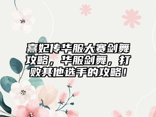 熹妃传华服大赛剑舞攻略，华服剑舞，打败其他选手的攻略！