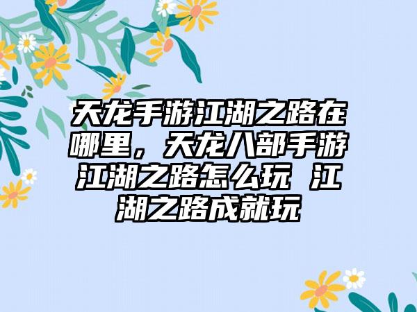 天龙手游江湖之路在哪里，天龙八部手游江湖之路怎么玩 江湖之路成就玩