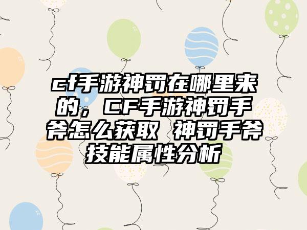 cf手游神罚在哪里来的，CF手游神罚手斧怎么获取 神罚手斧技能属性分析