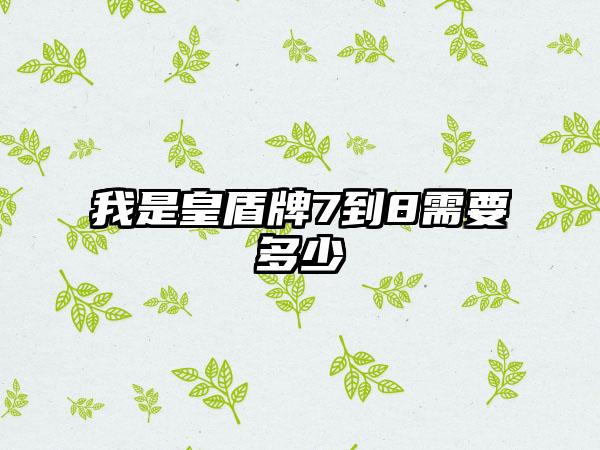 我是皇盾牌7到8需要多少