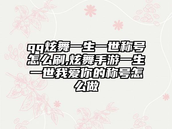qq炫舞一生一世称号怎么刷,炫舞手游一生一世我爱你的称号怎么做