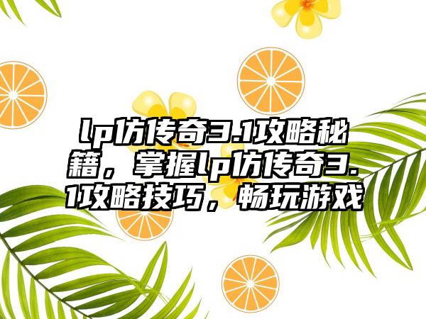 lp仿传奇3.1攻略秘籍，掌握lp仿传奇3.1攻略技巧，畅玩游戏