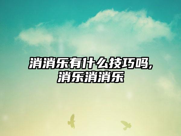 消消乐有什么技巧吗,消乐消消乐