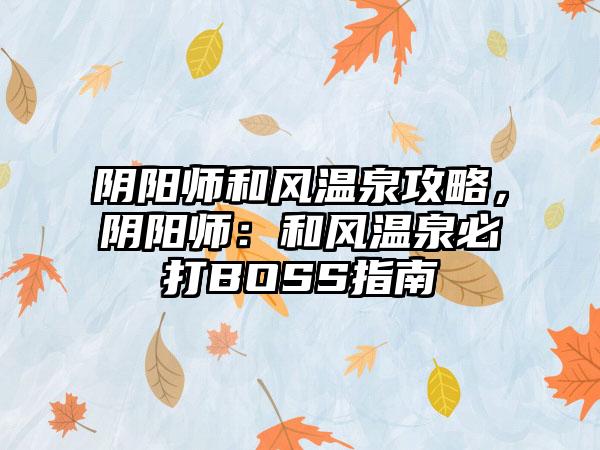 阴阳师和风温泉攻略，阴阳师：和风温泉必打BOSS指南