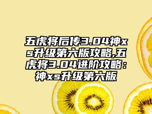 五虎将后传3.04神xs升级第六版攻略,五虎将3.04进阶攻略：神xs升级第六版