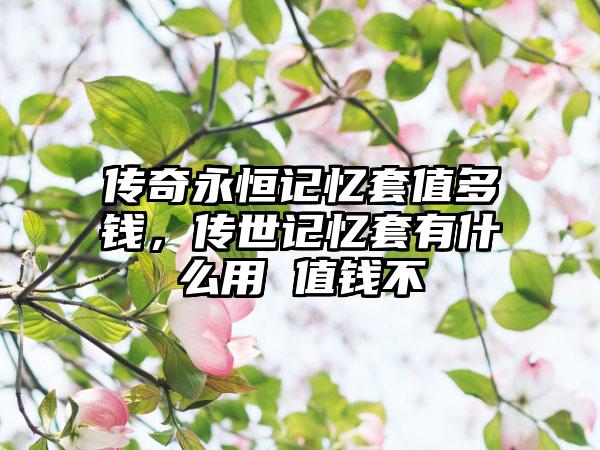 传奇永恒记忆套值多钱，传世记忆套有什么用 值钱不