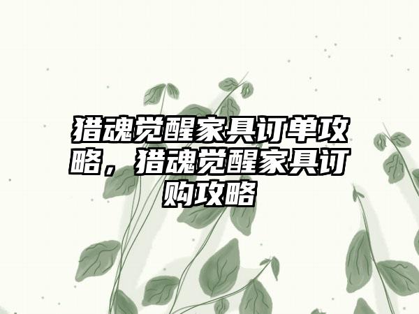 猎魂觉醒家具订单攻略，猎魂觉醒家具订购攻略