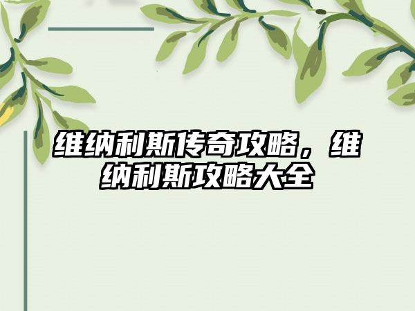 维纳利斯传奇攻略，维纳利斯攻略大全