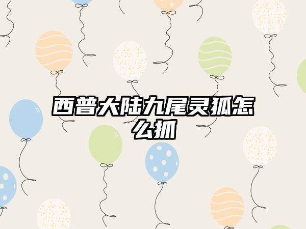 西普大陆九尾灵狐怎么抓