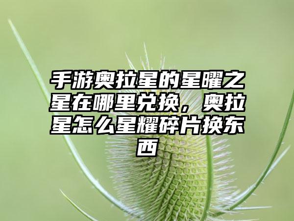 手游奥拉星的星曜之星在哪里兑换，奥拉星怎么星耀碎片换东西