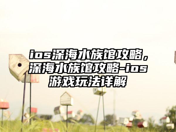 ios深海水族馆攻略，深海水族馆攻略-ios游戏玩法详解