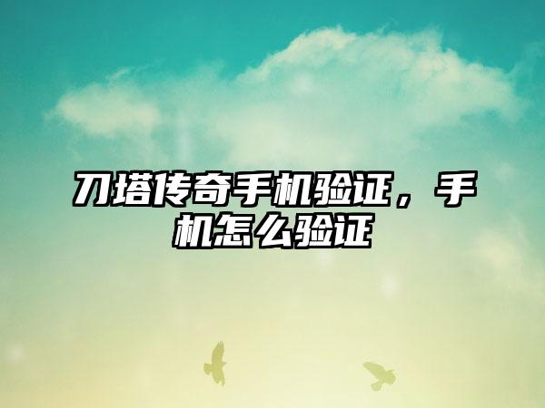 刀塔传奇手机验证，手机怎么验证