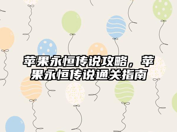 苹果永恒传说攻略，苹果永恒传说通关指南