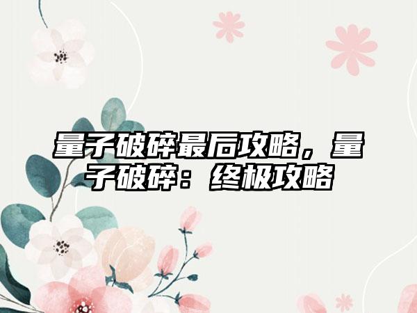 量子破碎最后攻略，量子破碎：终极攻略