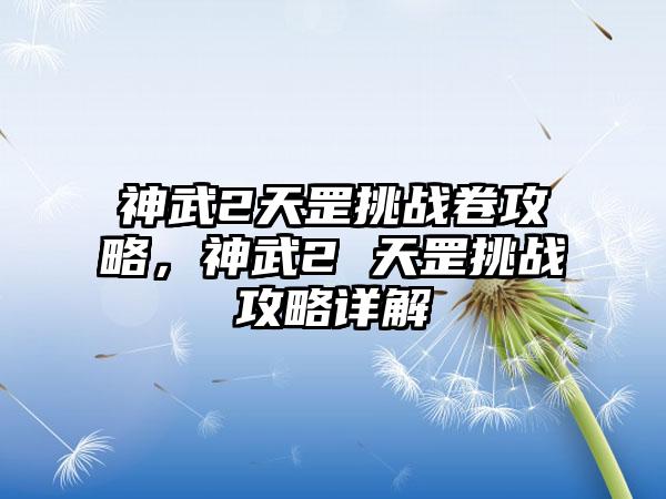 神武2天罡挑战卷攻略，神武2 天罡挑战攻略详解