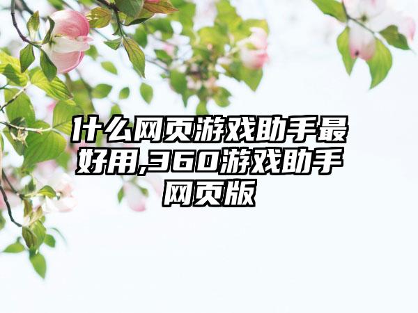 什么网页游戏助手最好用,360游戏助手网页版
