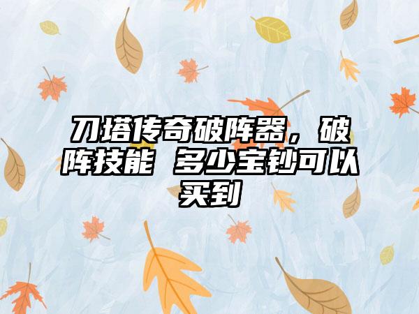 刀塔传奇破阵器，破阵技能 多少宝钞可以买到