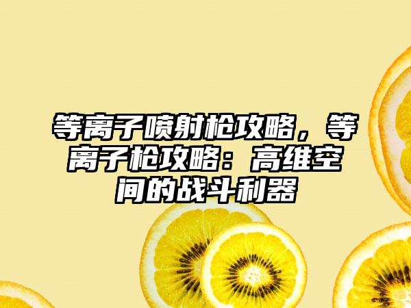等离子喷射枪攻略，等离子枪攻略：高维空间的战斗利器