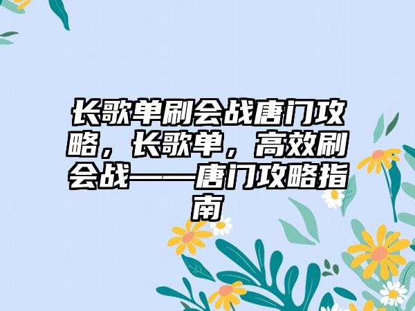长歌单刷会战唐门攻略，长歌单，高效刷会战——唐门攻略指南