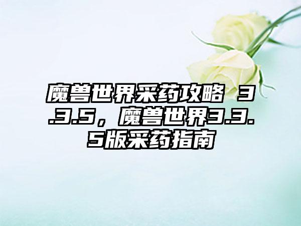 魔兽世界采药攻略 3.3.5，魔兽世界3.3.5版采药指南