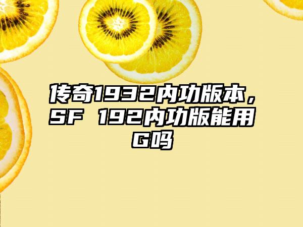 传奇1932内功版本，SF 192内功版能用G吗