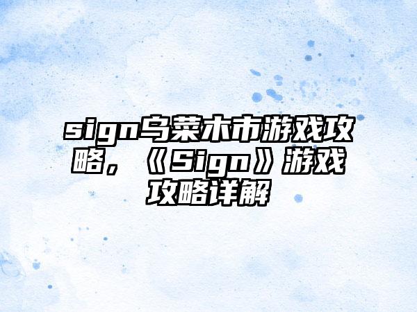 sign乌菜木市游戏攻略，《Sign》游戏攻略详解