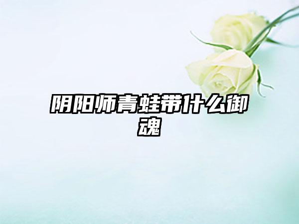 阴阳师青蛙带什么御魂