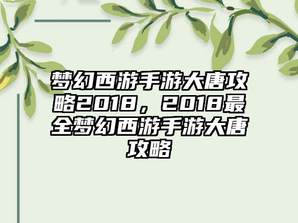 梦幻西游手游大唐攻略2018，2018最全梦幻西游手游大唐攻略