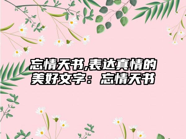 忘情天书,表达真情的美好文字：忘情天书