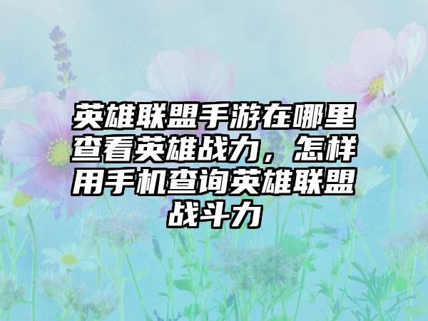 英雄联盟手游在哪里查看英雄战力，怎样用手机查询英雄联盟战斗力