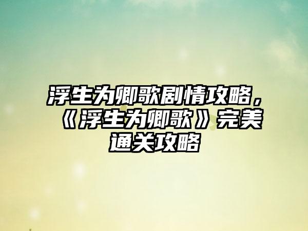 浮生为卿歌剧情攻略，《浮生为卿歌》完美通关攻略
