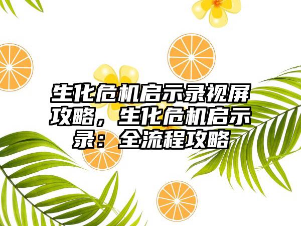 生化危机启示录视屏攻略，生化危机启示录：全流程攻略