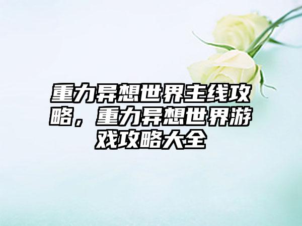 重力异想世界主线攻略，重力异想世界游戏攻略大全