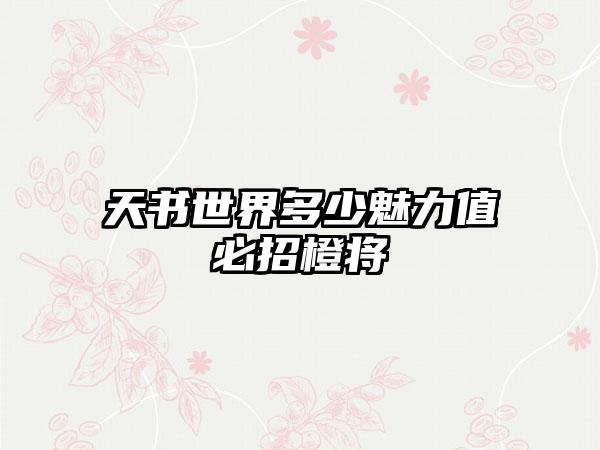 天书世界多少魅力值必招橙将