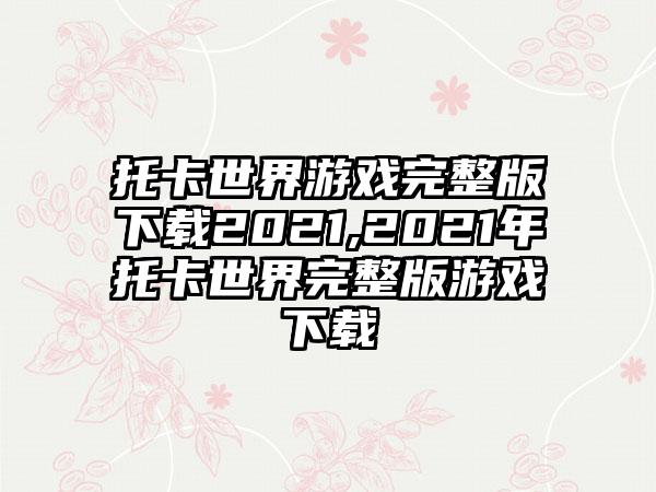 托卡世界游戏完整版下载2021,2021年托卡世界完整版游戏下载