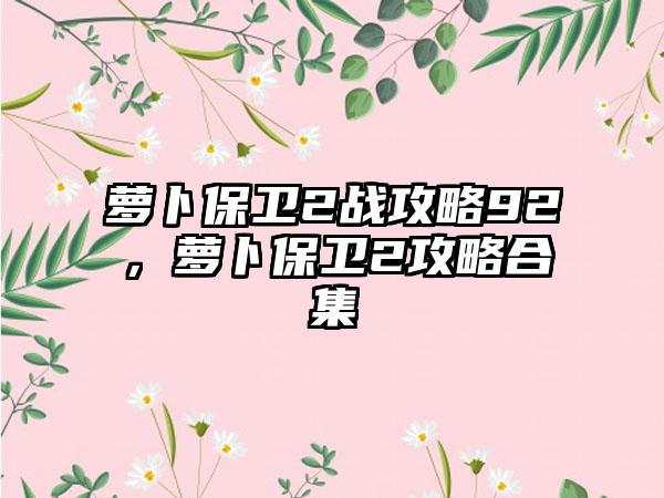 萝卜保卫2战攻略92，萝卜保卫2攻略合集