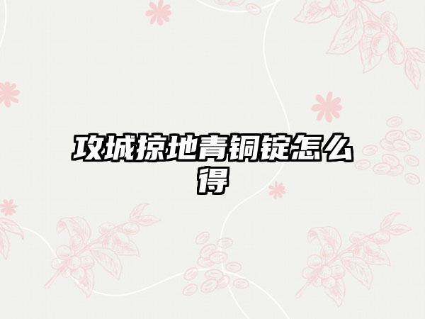 攻城掠地青铜锭怎么得