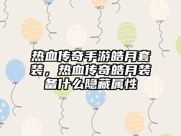热血传奇手游皓月套装，热血传奇皓月装备什么隐藏属性