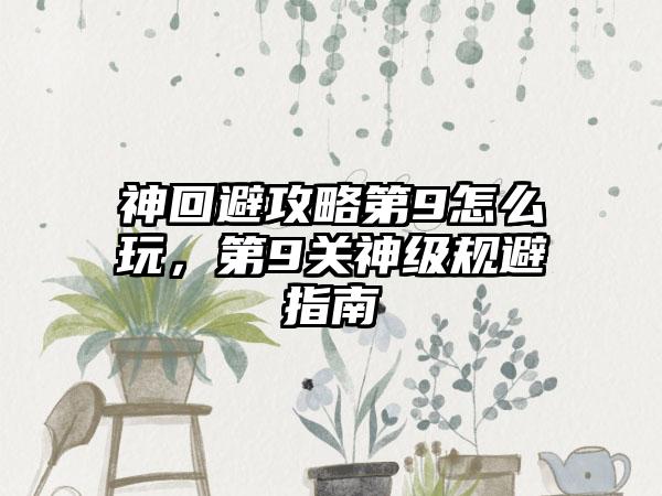 神回避攻略第9怎么玩，第9关神级规避指南