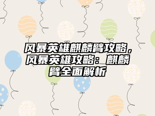 风暴英雄麒麟臂攻略，风暴英雄攻略：麒麟臂全面解析