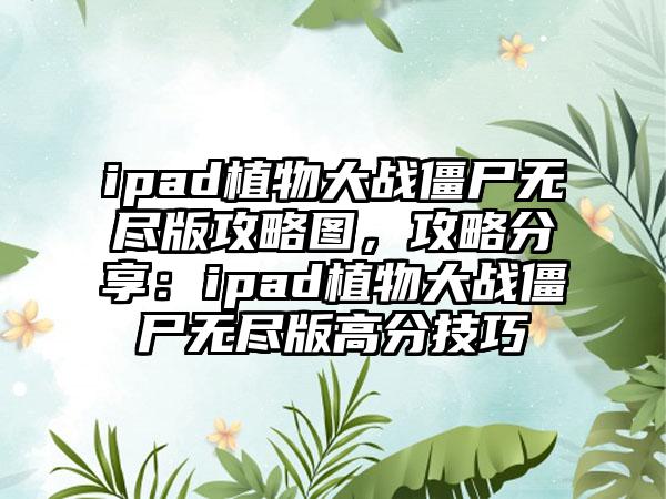 ipad植物大战僵尸无尽版攻略图，攻略分享：ipad植物大战僵尸无尽版高分技巧