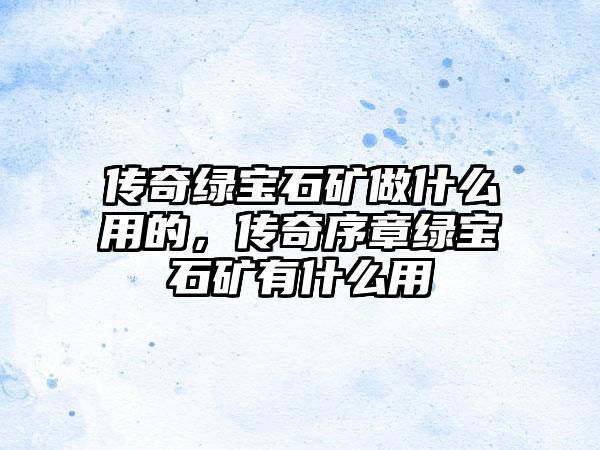 传奇绿宝石矿做什么用的，传奇序章绿宝石矿有什么用