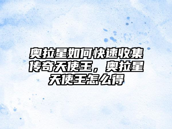 奥拉星如何快速收集传奇天使王，奥拉星天使王怎么得