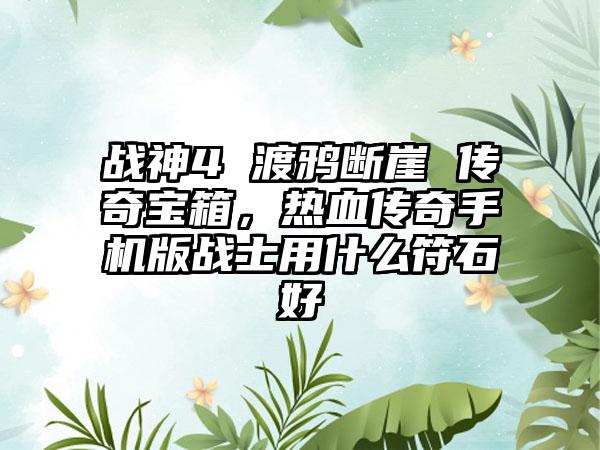战神4 渡鸦断崖 传奇宝箱，热血传奇手机版战士用什么符石好