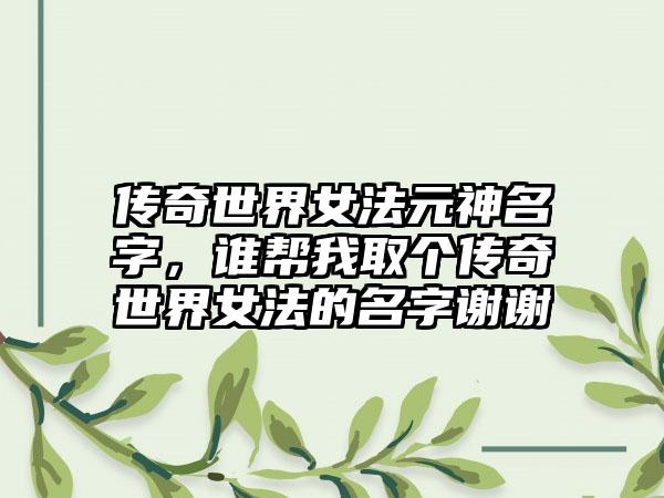 传奇世界女法元神名字，谁帮我取个传奇世界女法的名字谢谢