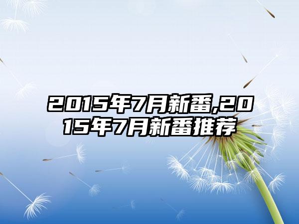 2015年7月新番,2015年7月新番推荐