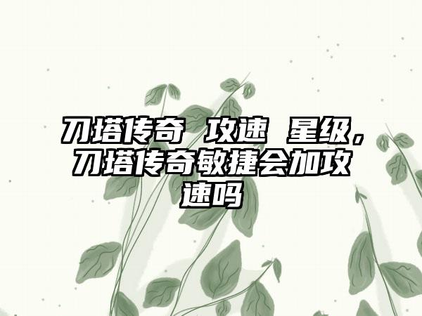 刀塔传奇 攻速 星级，刀塔传奇敏捷会加攻速吗