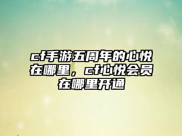 cf手游五周年的心悦在哪里，cf心悦会员在哪里开通